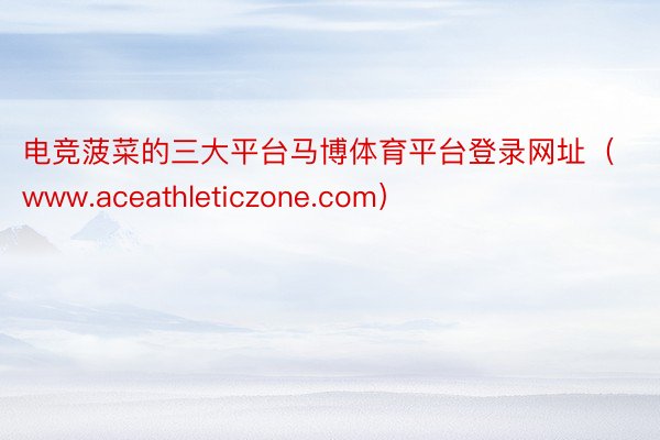 电竞菠菜的三大平台马博体育平台登录网址（www.aceathleticzone.com）