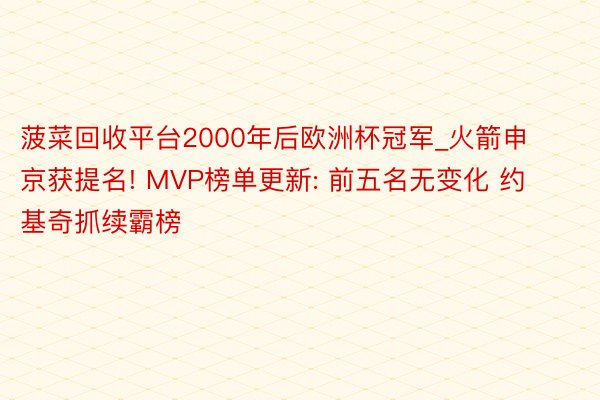 菠菜回收平台2000年后欧洲杯冠军_火箭申京获提名! MVP榜单更新: 前五名无变化 约基奇抓续霸榜