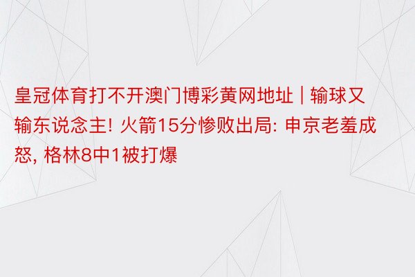 皇冠体育打不开澳门博彩黄网地址 | 输球又输东说念主! 火箭15分惨败出局: 申京老羞成怒, 格林8