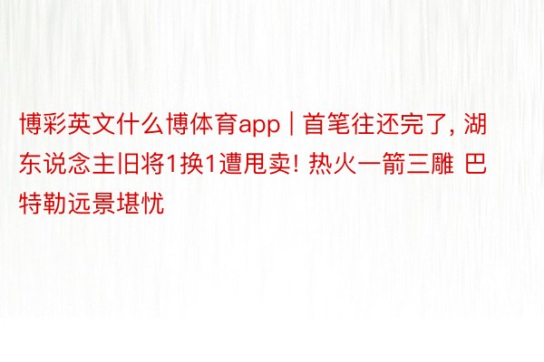 博彩英文什么博体育app | 首笔往还完了, 湖东说念主旧将1换1遭甩卖! 热火一箭三雕 巴特勒远景