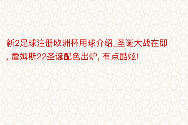 新2足球注册欧洲杯用球介绍_圣诞大战在即, 詹姆斯22圣诞配色出炉, 有点酷炫!