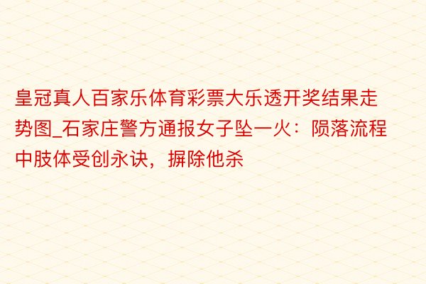 皇冠真人百家乐体育彩票大乐透开奖结果走势图_石家庄警方通报女子坠一火：陨落流程中肢体受创永诀，摒除他