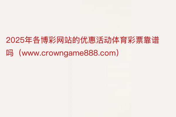 2025年各博彩网站的优惠活动体育彩票靠谱吗（www.crowngame888.com）