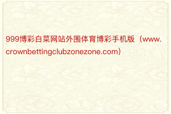 999博彩白菜网站外围体育博彩手机版（www.crownbettingclubzonezone.co