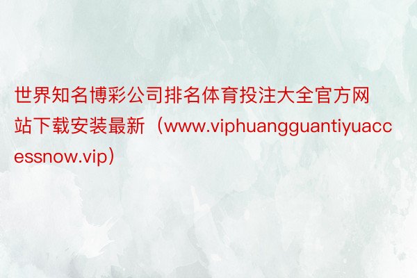 世界知名博彩公司排名体育投注大全官方网站下载安装最新（www.viphuangguantiyuacc