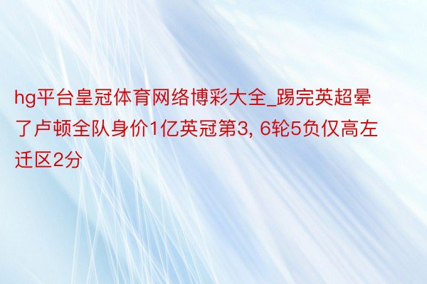 hg平台皇冠体育网络博彩大全_踢完英超晕了卢顿全队身价1亿英冠第3, 6轮5负仅高左迁区2分