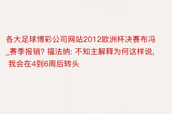 各大足球博彩公司网站2012欧洲杯决赛布冯_赛季报销? 福法纳: 不知主解释为何这样说, 我会在4到