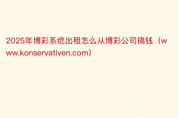 2025年博彩系统出租怎么从博彩公司搞钱（www.konservativen.com）