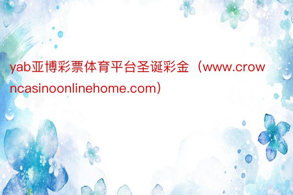 yab亚博彩票体育平台圣诞彩金（www.crowncasinoonlinehome.com）