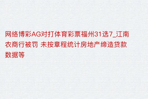 网络博彩AG对打体育彩票福州31选7_江南农商行被罚 未按章程统计房地产缔造贷款数据等